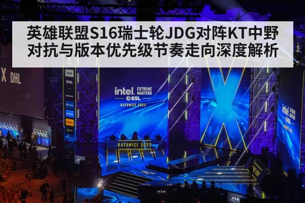 英雄联盟S16瑞士轮JDG对阵KT中野对抗与版本优先级节奏走向深度解析（kaiyun）