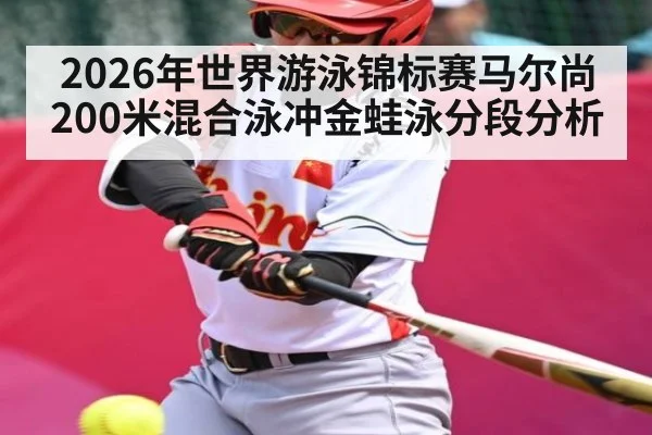 2026年世界游泳锦标赛马尔尚200米混合泳冲金蛙泳分段分析